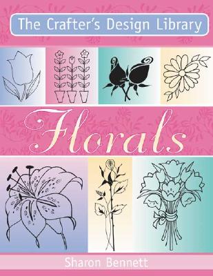 The Crafter's Design Library - Florals - Bennett, Sharon, and Bennett, Sharron