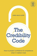 The Credibility Code: How to Project Confidence and Competence When It Matters Most - Cara Hale Alter