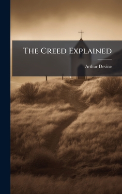 The Creed Explained - Devine, Arthur