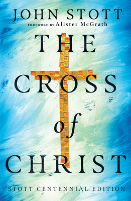 The Cross of Christ - Stott, John, and McGrath, Alister (Foreword by)