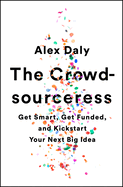The Crowdsourceress: Get Smart, Get Funded, and Kickstart Your Next Big Idea
