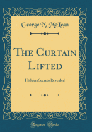 The Curtain Lifted: Hidden Secrets Revealed (Classic Reprint)