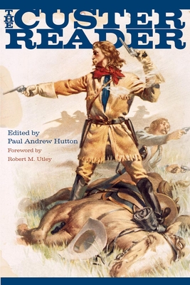 The Custer Reader - Hutton, Paul Andrew, Dr., PH.D (Editor), and Utley, Robert M (Foreword by)
