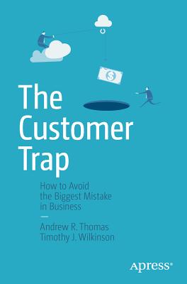 The Customer Trap: How to Avoid the Biggest Mistake in Business - Thomas, Andrew R., and Wilkinson, Timothy J.