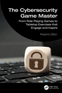 The Cybersecurity Game Master: From Role Playing Games to Tabletop Exercises That Engage and Inspire