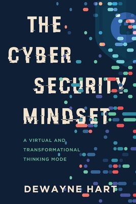 The Cybersecurity Mindset: A Virtual and Transformational Thinking Mode - Hart, Dewayne