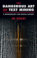 The Dangerous Art of Text Mining: A Methodology for Digital History