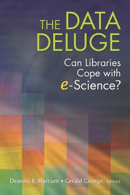 The Data Deluge: Can Libraries Cope with E-Science? - Marcum, Deanna (Editor), and George, Gerald (Editor)