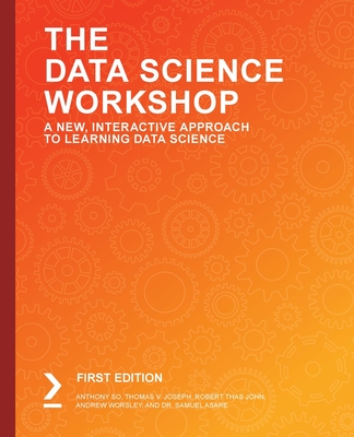 The Data Science Workshop: A New, Interactive Approach to Learning Data Science - So, Anthony So, and Joseph, Thomas, and John, Robert Thas
