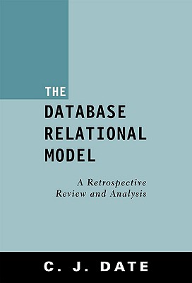 The Database Relational Model: A Retrospective Review and Analysis - Date, Chris J