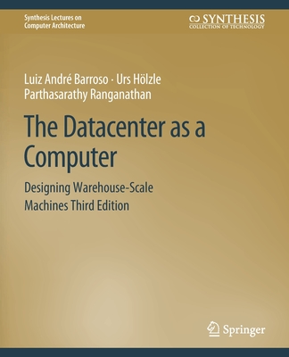 The Datacenter as a Computer: Designing Warehouse-Scale Machines, Third Edition - Barroso, Luiz Andr�, and H�lzle, Urs, and Ranganathan, Parthasarathy