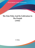 The Date Palm and Its Cultivation in the Punjab (1918)