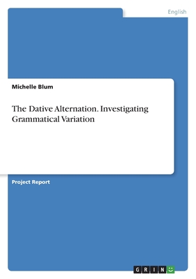 The Dative Alternation. Investigating Grammatical Variation - Blum, Michelle