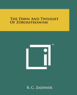 The Dawn and Twilight of Zoroastrianism