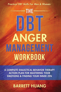 The DBT Anger Management Workbook: A Complete Dialectical Behavior Therapy Action Plan For Mastering Your Emotions & Finding Your Inner Zen Practical DBT Skills For Men & Women