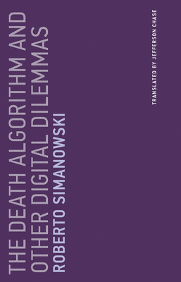 The Death Algorithm and Other Digital Dilemmas - Simanowski, Roberto, and Chase, Jefferson (Translated by)