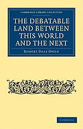 The Debatable Land Between This World and the Next: With Illustrative Narrations