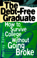 The Debt-Free Graduate: How to Survive College Without Going Broke