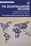 The Decentralization Delusion: Challenging the Underlying Assumptions of Development