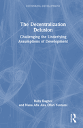 The Decentralization Delusion: Challenging the Underlying Assumptions of Development