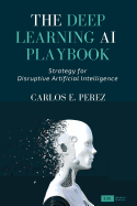 The Deep Learning AI Playbook: Strategy for Disruptive Artificial Intelligence