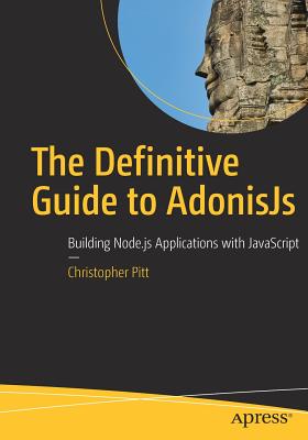 The Definitive Guide to Adonisjs: Building Node.Js Applications with JavaScript - Pitt, Christopher