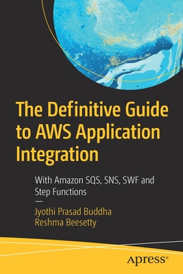 The Definitive Guide to AWS Application Integration: With Amazon SQS, SNS, SWF and Step Functions - Buddha, Jyothi Prasad, and Beesetty, Reshma