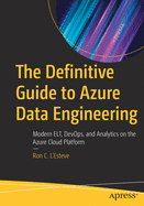 The Definitive Guide to Azure Data Engineering: Modern ELT, DevOps, and Analytics on the Azure Cloud Platform