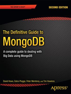 The Definitive Guide to MongoDB: A Complete Guide to Dealing with Big Data Using MongoDB - Hows, David, and Plugge, Eelco, and Membrey, Peter