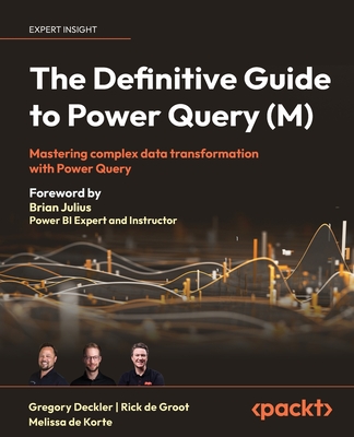 The Definitive Guide to Power Query (M): Mastering complex data transformation with Power Query - Deckler, Greg, and Groot, Rick de, and Korte, Melissa de
