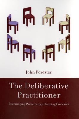 The Deliberative Practitioner: Encouraging Participatory Planning Processes - Forester, John F