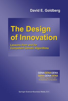 The Design of Innovation: Lessons from and for Competent Genetic Algorithms - Goldberg, David E