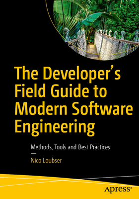 The Developer's Field Guide to Modern Software Engineering: Methods, Tools and Best Practices - Loubser, Nico