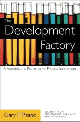 The Development Factory: Unlocking the Potential of Process Innovation - Pisano, Gary P