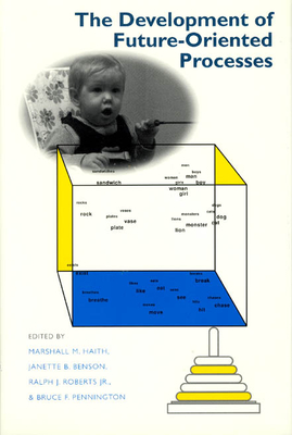 The Development of Future-Oriented Processes - Haith, Marshall M (Editor), and Benson, Janette B (Editor), and Roberts Jr, Ralph J (Editor)