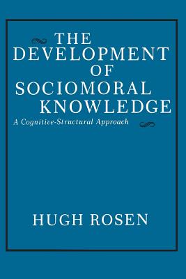 The Development of Sociomoral Knowledge: A Cognitive-Structural Approach - Rosen, Hugh, Professor