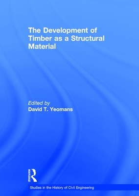 The Development of Timber as a Structural Material - Yeomans, David T (Editor)