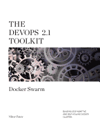 The Devops 2.1 Toolkit: Docker Swarm: Building, Testing, Deploying, and Monitoring Services Inside Docker Swarm Clusters