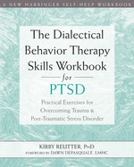 The Dialectical Behavior Therapy Skills Workbook for Ptsd: Practical Exercises for Overcoming Trauma and Post-Traumatic Stress Disorder