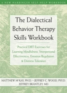 The Dialectical Behavior Therapy Skills Workbook: Practical Dbt Exercises for Learning Mindfulness, Interpersonal Effectiveness, Emotion Regulation, and Distress Tolerance