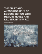 The Diary and Autobiography of Edmund Bohun, with Memoir, Notes and Illustr. by S.W. Rix