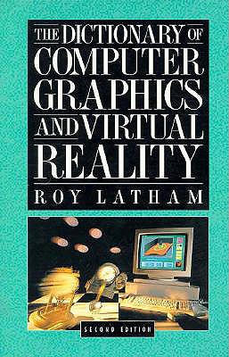 The Dictionary of Computer Graphics and Virtual Reality - Latham, Roy