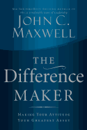 The Difference Maker: Making Your Attitude Your Greatest Asset