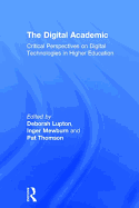 The Digital Academic: Critical Perspectives on Digital Technologies in Higher Education