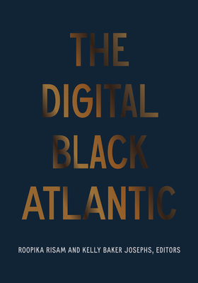 The Digital Black Atlantic - Risam, Roopika (Editor), and Josephs, Kelly Baker (Editor)