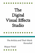 The Digital Visual Effects Studio: The Artists and Their Work Revealed