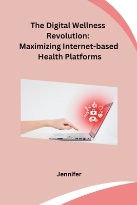The Digital Wellness Revolution: Maximizing Internet-based Health Platforms - Jennifer