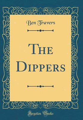 The Dippers (Classic Reprint) - Travers, Ben