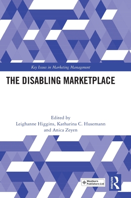The Disabling Marketplace - Higgins, Leighanne (Editor), and Husemann, Katharina C (Editor), and Zeyen, Anica (Editor)