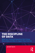 The Discipline of Data: What Non-Technical Executives Don't Know about Data and Why It's Urgent They Find Out